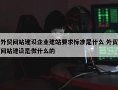 外贸网站建设企业建站要求标准是什么 外贸网站建设是做什么的