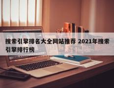 搜索引擎排名大全网站推荐 2021年搜索引擎排行榜