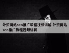 外贸网站seo推广教程视频讲解 外贸网站seo推广教程视频讲解