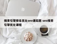 搜索引擎排名优化seo课后题 seo搜索引擎优化课程