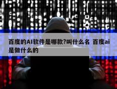 百度的AI软件是哪款?叫什么名 百度ai是做什么的