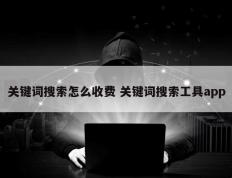 关键词搜索怎么收费 关键词搜索工具app