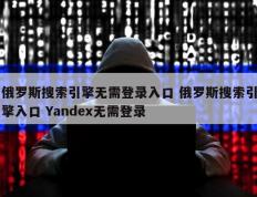 俄罗斯搜索引擎无需登录入口 俄罗斯搜索引擎入口 Yandex无需登录