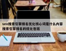 seo搜索引擎排名优化核心词是什么内容 搜索引擎排名的优化包括