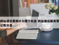 网站建设费用计入哪个科目 网站建设服务费记账分录