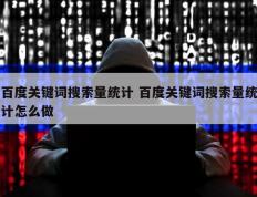 百度关键词搜索量统计 百度关键词搜索量统计怎么做