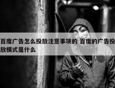 百度广告怎么投放注意事项的 百度的广告投放模式是什么