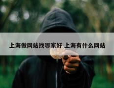 上海做网站找哪家好 上海有什么网站