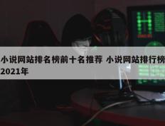 小说网站排名榜前十名推荐 小说网站排行榜2021年