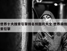 世界十大搜索引擎排名榜图片大全 世界级搜索引擎