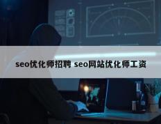 seo优化师招聘 seo网站优化师工资