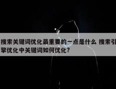 搜索关键词优化最重要的一点是什么 搜索引擎优化中关键词如何优化?