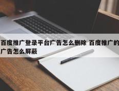 百度推广登录平台广告怎么删除 百度推广的广告怎么屏蔽