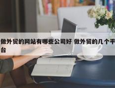 做外贸的网站有哪些公司好 做外贸的几个平台