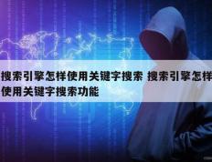 搜索引擎怎样使用关键字搜索 搜索引擎怎样使用关键字搜索功能