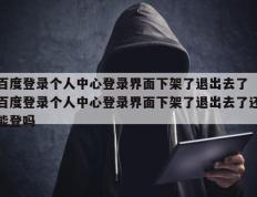 百度登录个人中心登录界面下架了退出去了 百度登录个人中心登录界面下架了退出去了还能登吗