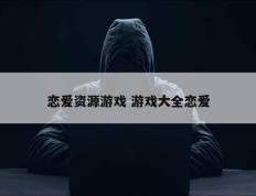 恋爱资源游戏 游戏大全恋爱