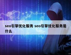 seo引擎优化服务 seo引擎优化服务是什么