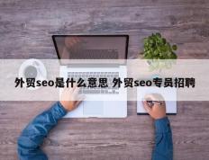 外贸seo是什么意思 外贸seo专员招聘