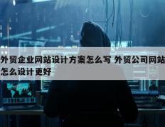 外贸企业网站设计方案怎么写 外贸公司网站怎么设计更好