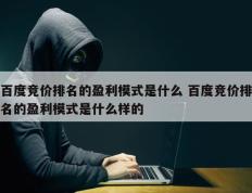 百度竞价排名的盈利模式是什么 百度竞价排名的盈利模式是什么样的