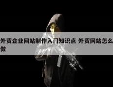 外贸企业网站制作入门知识点 外贸网站怎么做