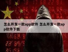 怎么开发一款app软件 怎么开发一款app软件下载