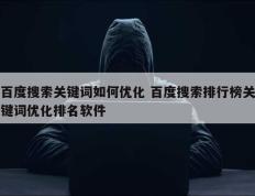 百度搜索关键词如何优化 百度搜索排行榜关键词优化排名软件