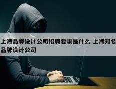 上海品牌设计公司招聘要求是什么 上海知名品牌设计公司