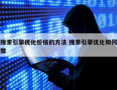 搜索引擎优化价格的方法 搜索引擎优化如何做