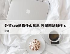 外贸seo是指什么意思 外贸网站制作 seo