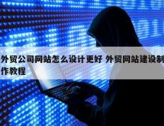 外贸公司网站怎么设计更好 外贸网站建设制作教程