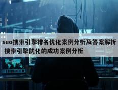 seo搜索引擎排名优化案例分析及答案解析 搜索引擎优化的成功案例分析