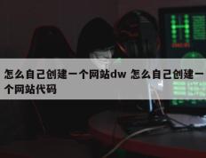 怎么自己创建一个网站dw 怎么自己创建一个网站代码