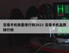 百度手机销量排行榜2023 百度手机品牌排行榜