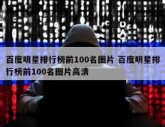 百度明星排行榜前100名图片 百度明星排行榜前100名图片高清