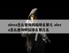 alexa怎么查询网站排名第几 alexa怎么查询网站排名第几名