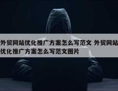 外贸网站优化推广方案怎么写范文 外贸网站优化推广方案怎么写范文图片