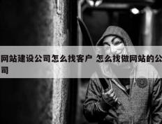 网站建设公司怎么找客户 怎么找做网站的公司