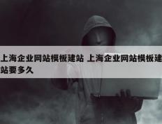 上海企业网站模板建站 上海企业网站模板建站要多久