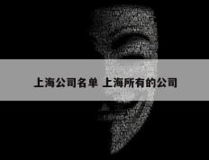 上海公司名单 上海所有的公司