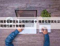 搜索引擎优化公司排行前十 搜索引擎优化公司排行前十有哪些