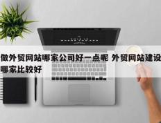 做外贸网站哪家公司好一点呢 外贸网站建设哪家比较好