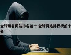 全球知名网站排名前十 全球网站排行榜前十名