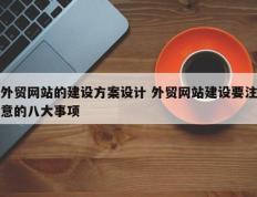 外贸网站的建设方案设计 外贸网站建设要注意的八大事项