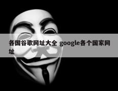 各国谷歌网址大全 google各个国家网址