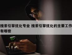 搜索引擎优化专业 搜索引擎优化的主要工作有哪些