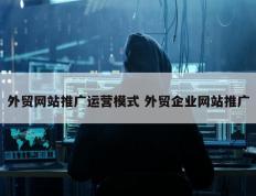 外贸网站推广运营模式 外贸企业网站推广