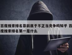 百度搜索排名靠前属于不正当竞争吗知乎 百度搜索排名第一是什么