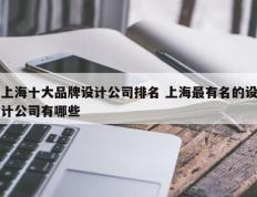 上海十大品牌设计公司排名 上海最有名的设计公司有哪些